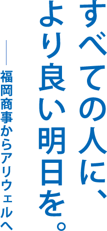 すべての人に、より良い明日を。福岡商事からアリウェルへ